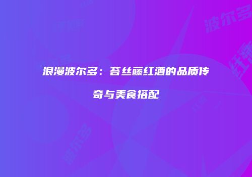 浪漫波尔多：苔丝藤红酒的品质传奇与美食搭配