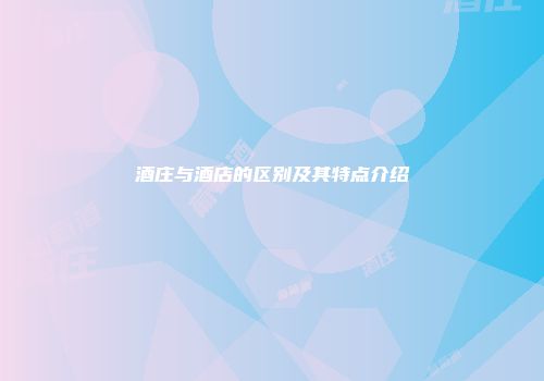 酒庄与酒店的区别及其特点介绍