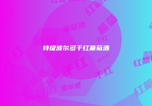 特级波尔多干红葡萄酒