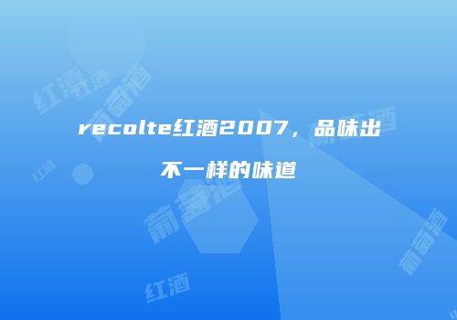 recolte红酒2007，品味出不一样的味道
