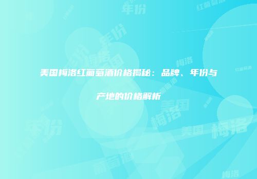 美国梅洛红葡萄酒价格揭秘：品牌、年份与产地的价格解析