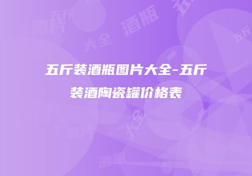 五斤装酒瓶图片大全-五斤装酒陶瓷罐价格表