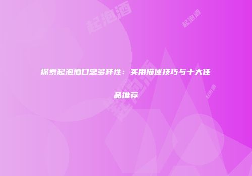 探索起泡酒口感多样性：实用描述技巧与十大佳品推荐