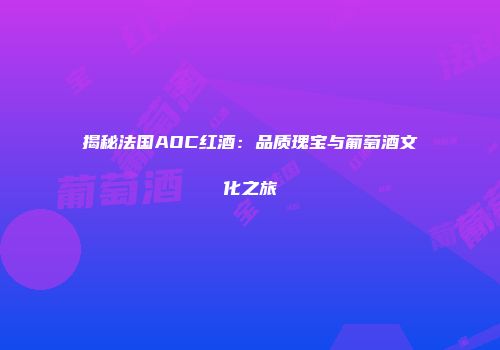 揭秘法国AOC红酒：品质瑰宝与葡萄酒文化之旅