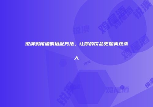 锐澳鸡尾酒的搭配方法，让你的饮品更加美观诱人