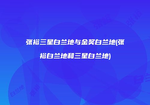 张裕三星白兰地与金奖白兰地(张裕白兰地和三星白兰地)