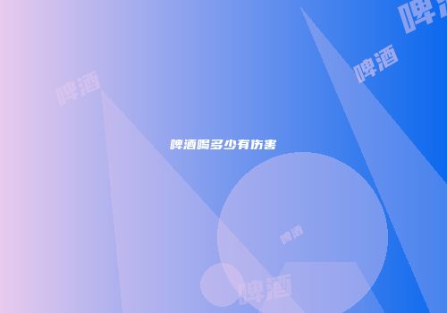 啤酒喝多少有伤害