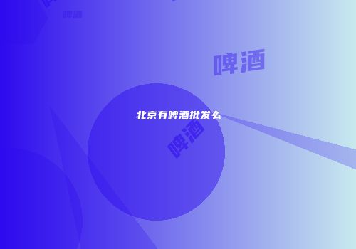 北京有啤酒批发么