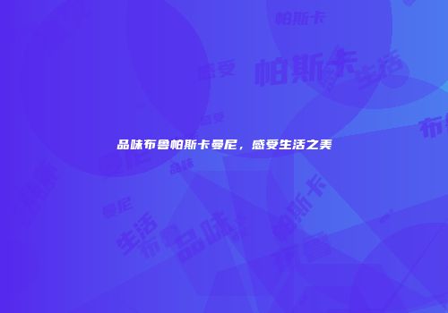 品味布鲁帕斯卡曼尼，感受生活之美