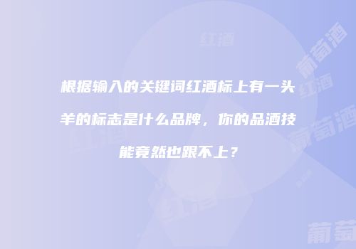根据输入的关键词红酒标上有一头羊的标志是什么品牌，你的品酒技能竟然也跟不上？