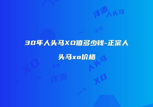30年人头马XO值多少钱-正宗人头马xo价格