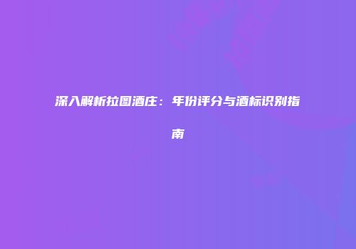 深入解析拉图酒庄：年份评分与酒标识别指南