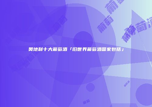 奥地利十大葡萄酒「旧世界葡萄酒国家包括」