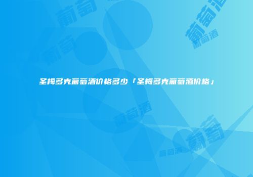 圣梅多克葡萄酒价格多少「圣梅多克葡萄酒价格」