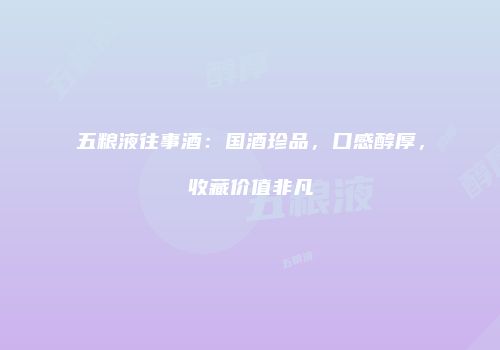 五粮液往事酒：国酒珍品，口感醇厚，收藏价值非凡