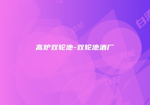 高炉双轮池-双轮池酒厂