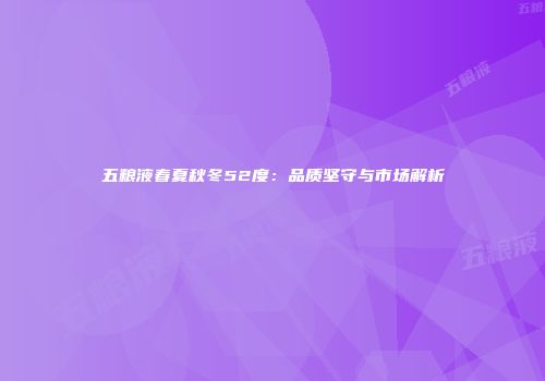 五粮液春夏秋冬52度：品质坚守与市场解析
