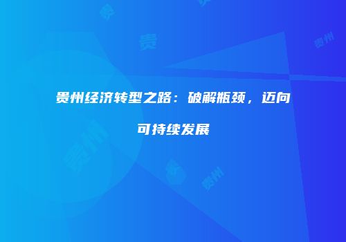 贵州经济转型之路：破解瓶颈，迈向可持续发展