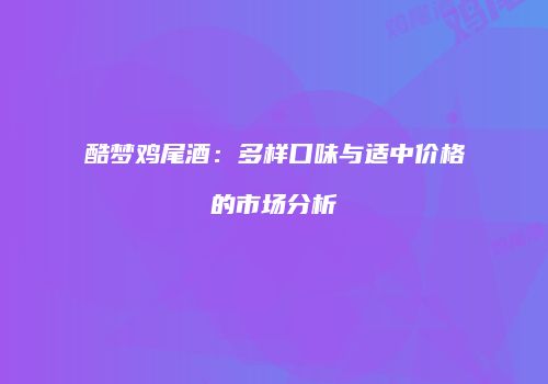 酷梦鸡尾酒：多样口味与适中价格的市场分析