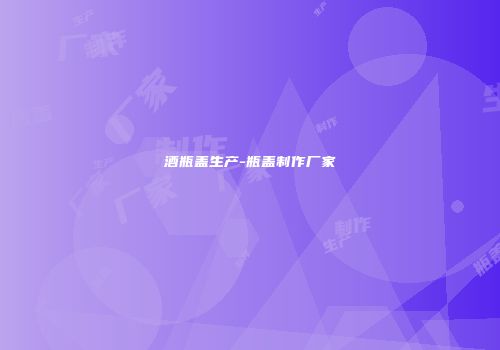 酒瓶盖生产-瓶盖制作厂家