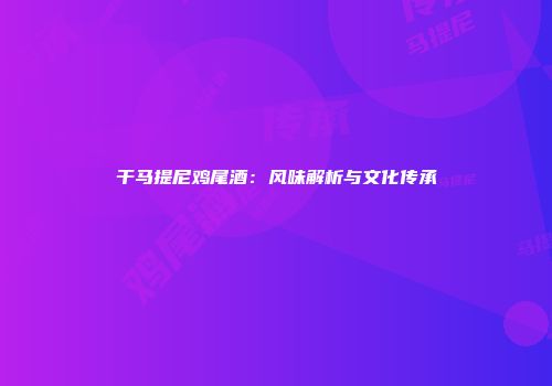 干马提尼鸡尾酒：风味解析与文化传承