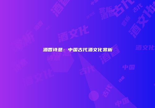 酒香诗意：中国古代酒文化赏析