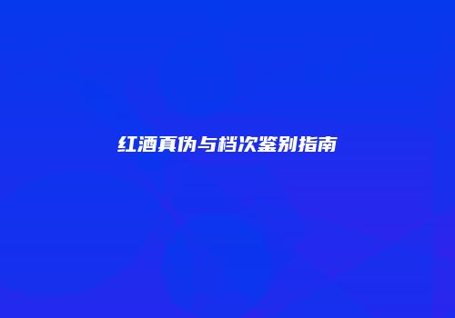红酒真伪与档次鉴别指南