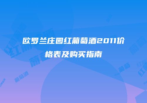 欧罗兰庄园红葡萄酒2011价格表及购买指南