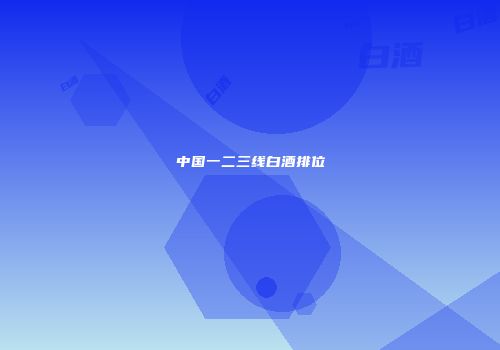 中国一二三线白酒排位