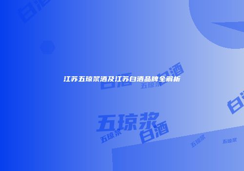江苏五琼浆酒及江苏白酒品牌全解析