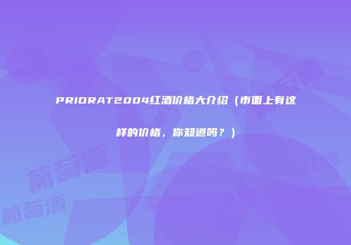 PRIORAT2004红酒价格大介绍（市面上有这样的价格，你知道吗？）