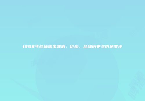 1998年桂林漓泉啤酒：价格、品牌历史与市场变迁