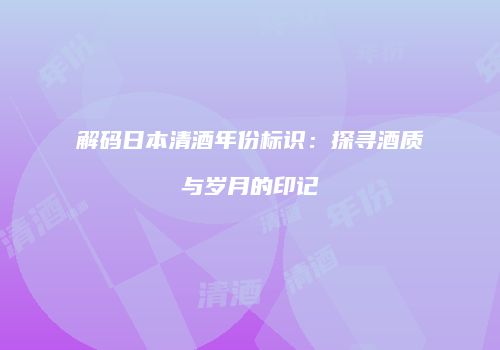 解码日本清酒年份标识：探寻酒质与岁月的印记