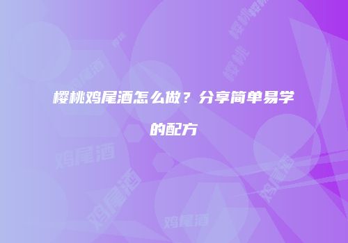 樱桃鸡尾酒怎么做？分享简单易学的配方