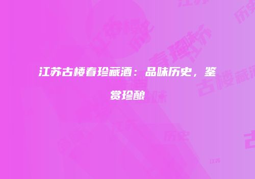 江苏古楼春珍藏酒：品味历史，鉴赏珍酿