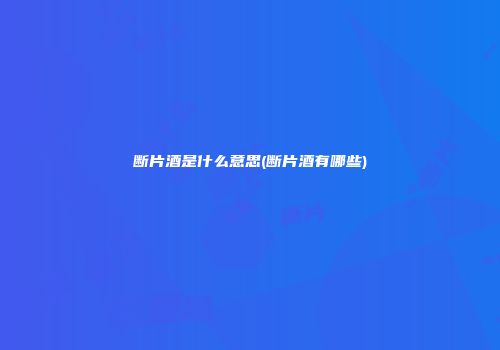 断片酒是什么意思(断片酒有哪些)