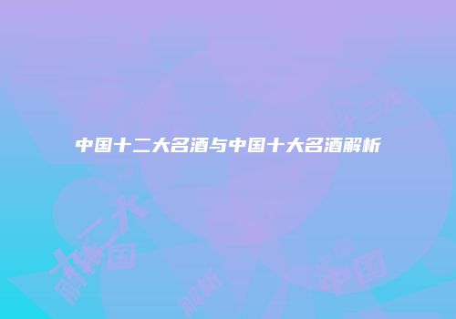 中国十二大名酒与中国十大名酒解析