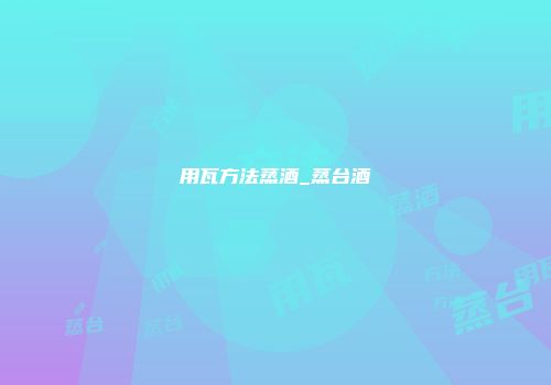 用瓦方法蒸酒_蒸台酒
