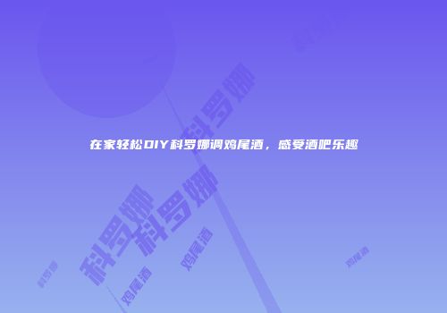 在家轻松DIY科罗娜调鸡尾酒，感受酒吧乐趣