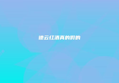 德云红酒真的假的