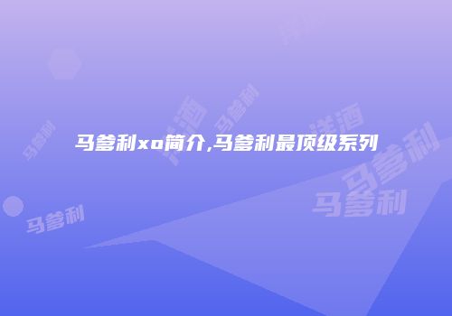 马爹利xo简介,马爹利最顶级系列