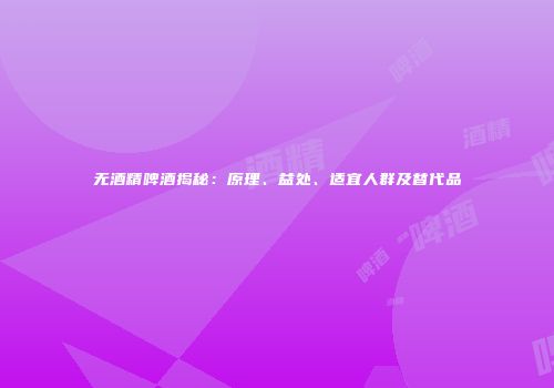 无酒精啤酒揭秘：原理、益处、适宜人群及替代品