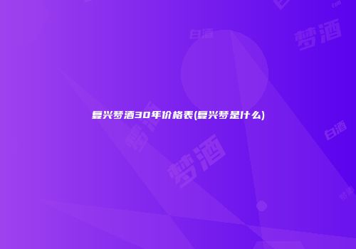 复兴梦酒30年价格表(复兴梦是什么)