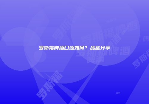 罗斯福啤酒口感如何？品鉴分享