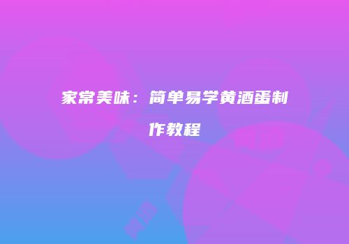家常美味：简单易学黄酒蛋制作教程