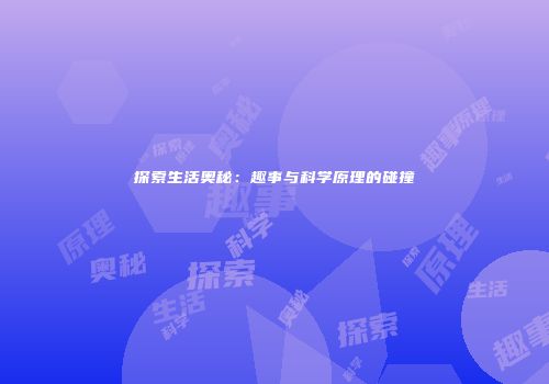 探索生活奥秘：趣事与科学原理的碰撞