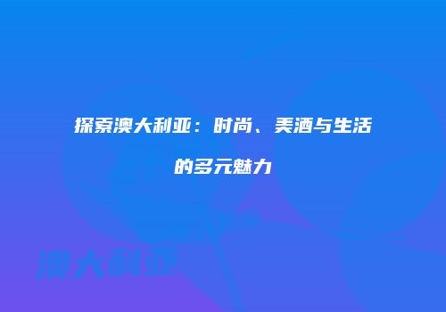 探索澳大利亚：时尚、美酒与生活的多元魅力