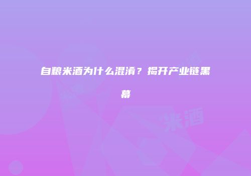 自粮米酒为什么混淆？揭开产业链黑幕