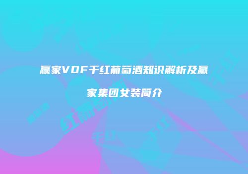 赢家VDF干红葡萄酒知识解析及赢家集团女装简介