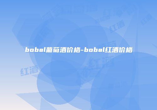 bobal葡萄酒价格-bobal红酒价格
